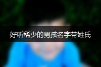 好听稀少的男孩名字带姓氏