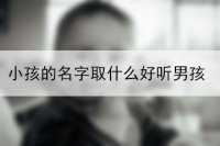 小孩的名字取什么好听男孩