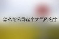 怎么给公司起个大气的名字